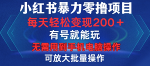 小红书暴力零撸项目，有号就能玩，单号每天变现1到15元，可放大批量操作，无需手机电脑操作【揭秘】-八爪鱼资源库