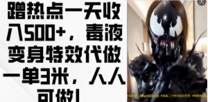 蹭热点一天收入500+，毒液变身特效代做一单3米，人人可做!-八爪鱼资源库