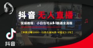 抖音无人直播实操教程【单机日入1k+行内主流玩法可稳定3-5年】小白也可从0-1跑通全流程【揭秘】-八爪鱼资源库