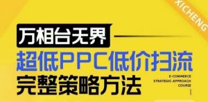 【2024新版】万相台无界，超低PPC低价扫流完整策略方法，店铺核心选款和低价盈选款方法-八爪鱼资源库