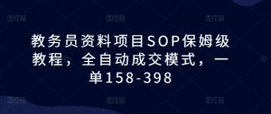 教务员资料项目SOP保姆级教程，全自动成交模式，一单158-398-八爪鱼资源库