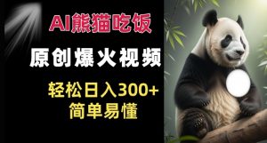 Ai熊猫吃饭爆火视频 原创作品 轻松日入300+  简单易懂-八爪鱼资源库