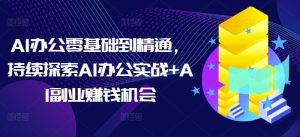 AI办公零基础到精通，持续探索AI办公实战+AI副业赚钱机会-八爪鱼资源库
