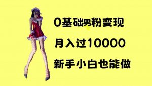 0基础男粉s粉变现，月入过1w+，操作简单，新手小白也能做【揭秘】-八爪鱼资源库