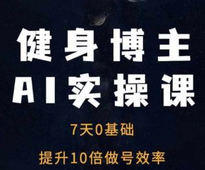 健身博主AI实操课——7天从0到1提升10倍做号效率-八爪鱼资源库