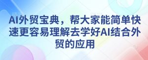 AI外贸宝典，帮大家能简单快速更容易理解去学好AI结合外贸的应用-八爪鱼资源库