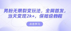 男粉无限裂变玩法，全网首发，当天变现2k+，保姆级教程【永久更新】【揭秘】-八爪鱼资源库
