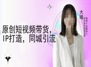 原创短视频带货，IP打造，同城引流-大晴自媒体教程-八爪鱼资源库