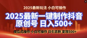 2025最新零基础制作100%过原创的美女抖音号，轻松日引百粉，后端转化日入5张-八爪鱼资源库