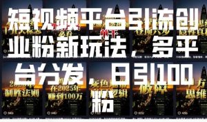 短视频平台引流创业粉新玩法，多平台分发，日引100粉-八爪鱼资源库