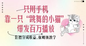 只用手机靠一只“跳舞的小猫”爆发百万播放，狂撸分成收益，保姆级教学-八爪鱼资源库