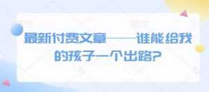 最新付费文章——谁能给我的孩子一个出路?-八爪鱼资源库