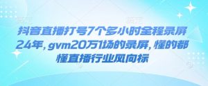 抖音直播打号7个多小时全程录屏24年，gvm20万1场的录屏，懂的都懂直播行业风向标-八爪鱼资源库