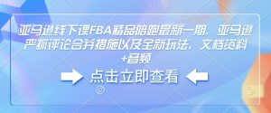 亚马逊线下课FBA精品陪跑最新一期,亚马逊严抓评论合并措施以及全新玩法,文档资料+音频-八爪鱼资源库