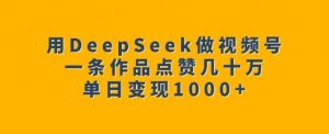 用DeepSeek做视频号，一条作品点赞几十万，单日变现1k-八爪鱼资源库