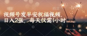 视频号发早安祝福视频,日入2张,每天仅需1小时-八爪鱼资源库