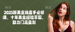 2025新美业操盘手必修课,十年美业经验萃取,助力门店盈利-八爪鱼资源库