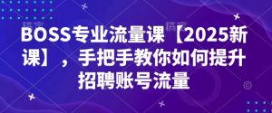 BOSS专业流量课【2025新课】，手把手教你如何提升招聘账号流量-八爪鱼资源库