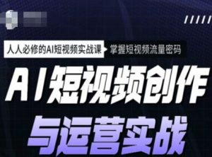 AI短视频创作与运营实战课程，人人必修的AI短视频实战课，掌握短视频流量密码-八爪鱼资源库