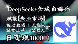 降维打击，Deepseek+全域自媒体，赋能失业市场，被动收钱，无需人工全程AI，日变现1k-八爪鱼资源库