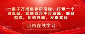 一品千万操盘手研习社，打爆一个引流品，实现百万千万业绩，爆品裂变，私域升单，发售实战-八爪鱼资源库