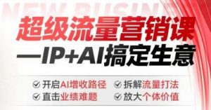 2025年超级流量营销课，IP+AI搞定生意，开启AI增收路径 直击业绩难题 拆解流量打法 放大个体价值-八爪鱼资源库