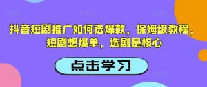 抖音短剧推广如何选爆款，保姆级教程，短剧想爆单，选剧是核心-八爪鱼资源库