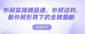 外贸实操精品课，外贸谈判，新外贸形势下的全网营销-八爪鱼资源库