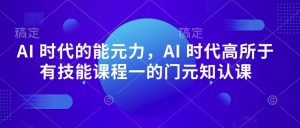 AI 时代的‮能元‬力，AI 时代高‮所于‬有技能课程‮一的‬门元‮知认‬课-八爪鱼资源库