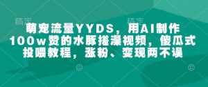 萌宠流量YYDS，用AI制作100w赞的水豚搓澡视频，傻瓜式投喂教程，涨粉、变现两不误-八爪鱼资源库