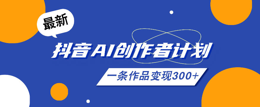 26年最新抖音AI创作者计划实操课程，一条作品变现300+