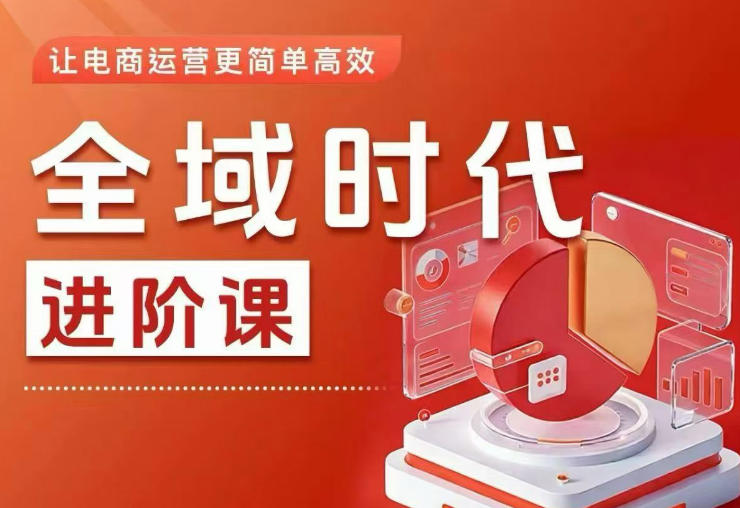 全域时代进阶课，更简单高效的全域投放实操，让电商运营更简单高效（更新）